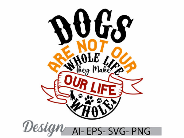 Dogs are not our whole life they make our life whole t shirt design, animals dog graphic, gift for dog t shirt template