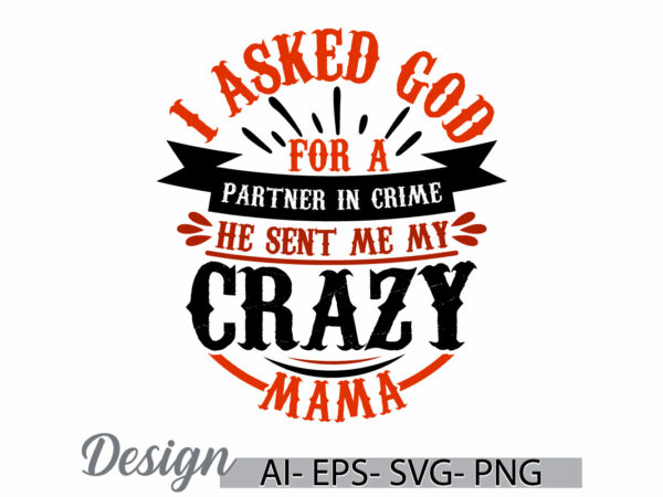 I asked god for a partner in crime he sent me my crazy mama, perfect gift for awesome mama mothers day greeting, love mama t shirt graphic