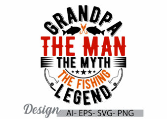 grandpa the man the myth the fishing legend, funny fishing boat fisherman lettering artwork, grandpa the man fishing legend graphic design