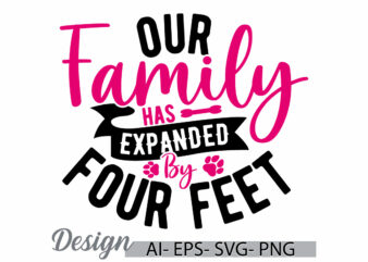 our family has expanded by four feet, merchandise dog saying, love dog, funny dog and pet graphic, family dog gift typography design