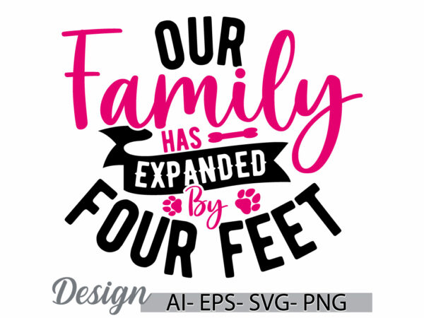 Our family has expanded by four feet, merchandise dog saying, love dog, funny dog and pet graphic, family dog gift typography design