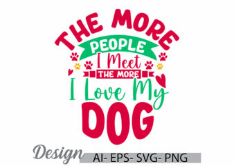 the more people i meet the more i love my dog, abstract greeting dog gift, love my dog, family quotes for dog and puppy greeting clothing