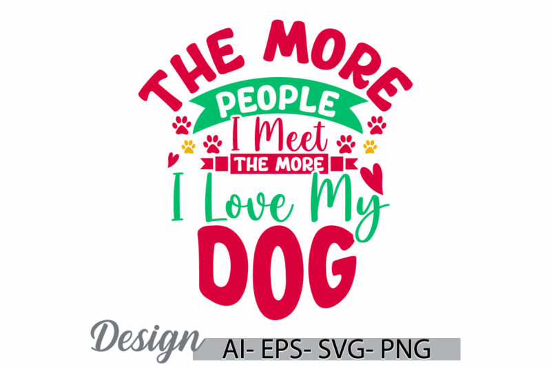 the more people i meet the more i love my dog, abstract greeting dog gift, love my dog, family quotes for dog and puppy greeting clothing