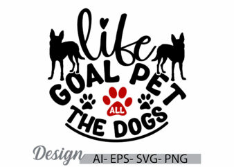 life goal pet all the dogs, inspiration doggy and dog t shirt, pet dog animals template, positive life dog lover greeting shirt design