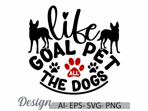 Life goal pet all the dogs, inspiration doggy and dog t shirt, pet dog animals template, positive life dog lover greeting shirt design