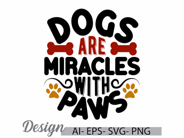 Dogs are miracles with paws, domestic animals dogs lover greeting, animal body part abstract dog t shirt, animal wildlife dog sign design