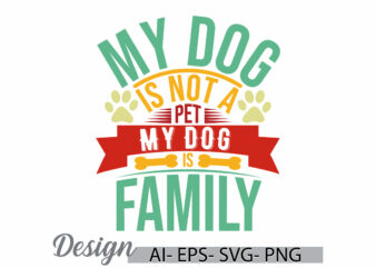 my dog is not a pet my dog is family, i love my dog greeting template, family dog design, dog lover funny dog shirt lettering graphic design