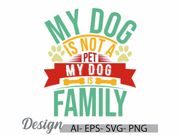 My dog is not a pet my dog is family, i love my dog greeting template, family dog design, dog lover funny dog shirt lettering graphic design