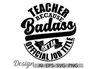 teacher because badass isn’t an official job title, celebration gift for family teacher, best teacher ever graphic, teacher badass say cloth