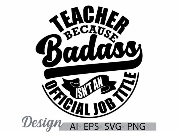 Teacher because badass isn’t an official job title, celebration gift for family teacher, best teacher ever graphic, teacher badass say cloth