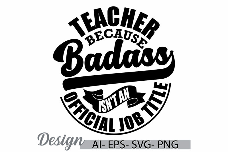 teacher because badass isn’t an official job title, celebration gift for family teacher, best teacher ever graphic, teacher badass say cloth