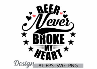 beer never broke my heart, valentine’s day design, heart shape food and drink, beer graphic friendship day gift