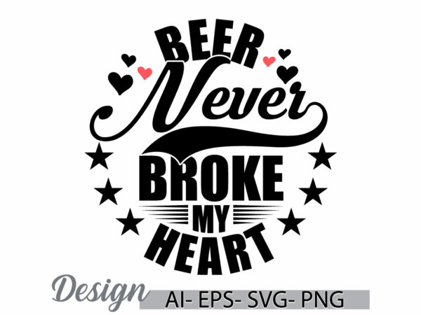 Beer never broke my heart, valentine’s day design, heart shape food and drink, beer graphic friendship day gift