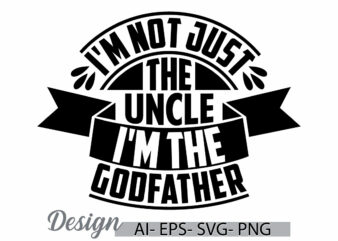 i’m not just the uncle i’m the godfather, funny men shirt for uncle, i love uncle greeting, celebration gifts idea for uncle t shirt