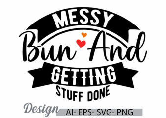 messy bun and getting stuff done, one women only messy bun quote for shirt inspirational saying calligraphy vintage style graphic