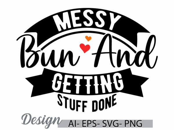 Messy bun and getting stuff done, one women only messy bun quote for shirt inspirational saying calligraphy vintage style graphic