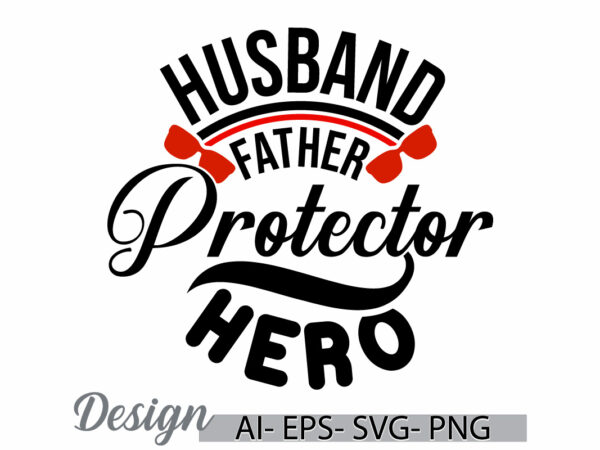 Husband father protector hero, favorite father greeting template, husband father t shirt graphic, father hero graphic clothing