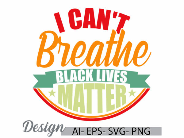 I can’t breathe black lives matter celebration t shirt ideas, i can’t breathe motivational inspire saying t shirt design