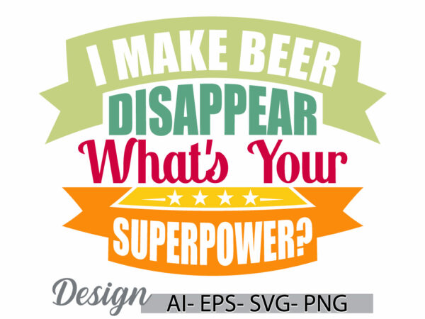 I make beer disappear what’s your superpower, party social event beer bottle friends gift, adults only men lifestyles, beer disappear say t shirt design for sale