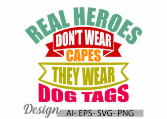 real heroes don’t wear capes they wear dog tags, i love dog shirt, funny dogs greeting, dog t shirt ideas, they wear dog tags quote design