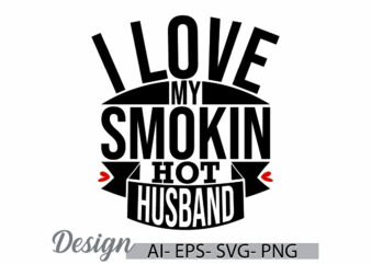 i love my smokin hot husband, positive emotion husband shirt concepts, i love my husband graphic, custom husband retro shirt design