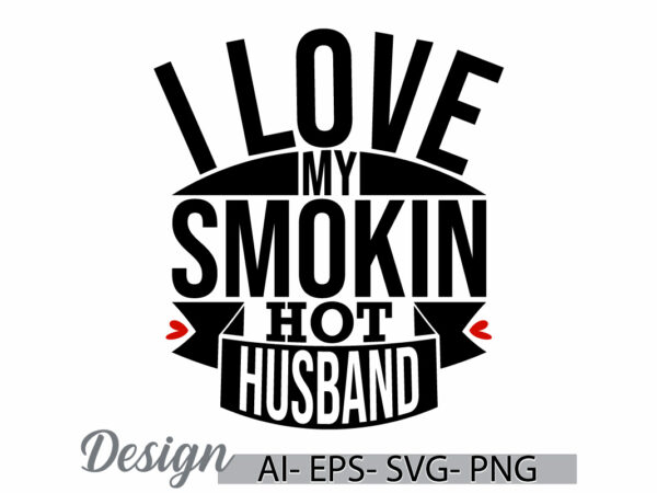 I love my smokin hot husband, positive emotion husband shirt concepts, i love my husband graphic, custom husband retro shirt design