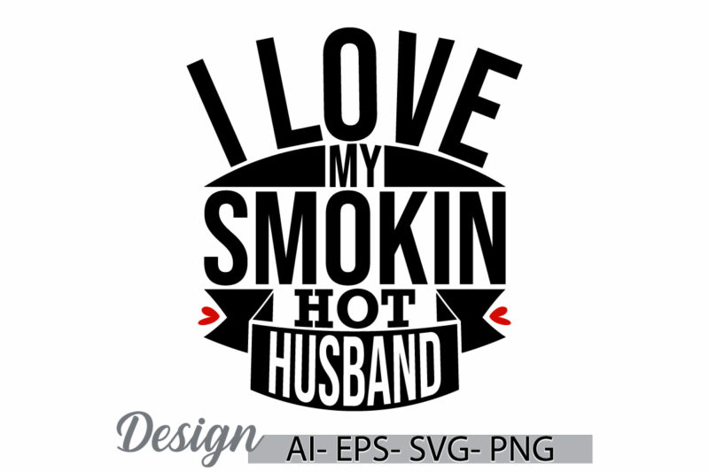 i love my smokin hot husband, positive emotion husband shirt concepts, i love my husband graphic, custom husband retro shirt design