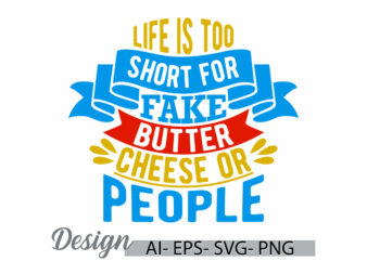 life is too short for fake butter cheese or people t shirt design, butter cheese or people shirt, funny quote life is too short design tee