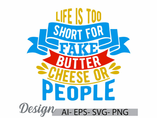 Life is too short for fake butter cheese or people t shirt design, butter cheese or people shirt, funny quote life is too short design tee