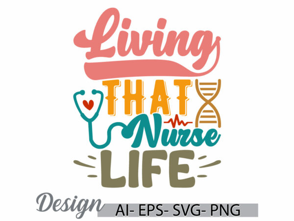 Living that nurse life, motivational quote nursing design, nurse lover graphic, i love my nurse medical nurse greeting, nurse life quote tee