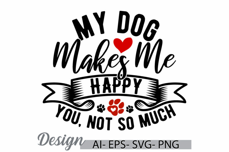 my dog makes me happy you not so much funny dog lover gift, heart love wildlife dog greeting, dog shirt funny quote design