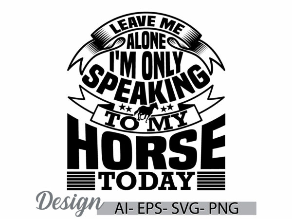 Leave me alone i’m only speaking to my horse today, horse love greeting, funny horse t shirt, ride horse retro animal graphic design