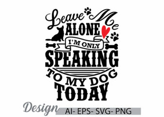 leave me alone i’m only speaking to my dog today, dog typography sublimation design, dog lover greeting, animals dog retro graphic clothing