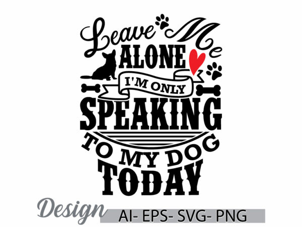 Leave me alone i’m only speaking to my dog today, dog typography sublimation design, dog lover greeting, animals dog retro graphic clothing