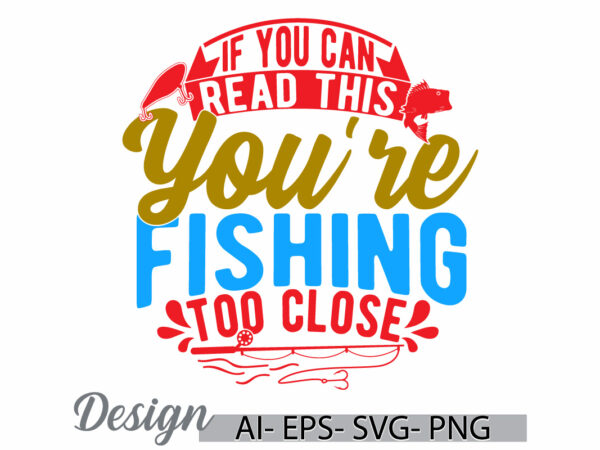 If you can read this you’re fishing too close, fishing handwritten retro graphic, fisherman graphic fish design fishing lover design