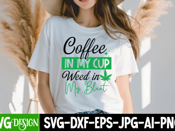 Coffee in my cup weed in my blunt t-shirt design, coffee in my cup weed in my blunt svg design, weed svg bundle,cannabis svg bundle,cannabis