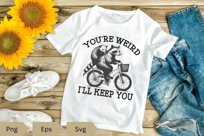 You’re weird I’ll keep you T-shirt design vector