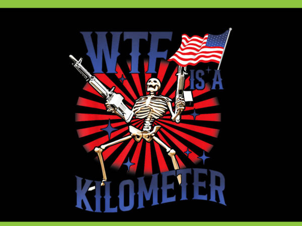 Wtf is a kilometer skeleton 4th of july png, skeleton 4th of july png t shirt design for sale