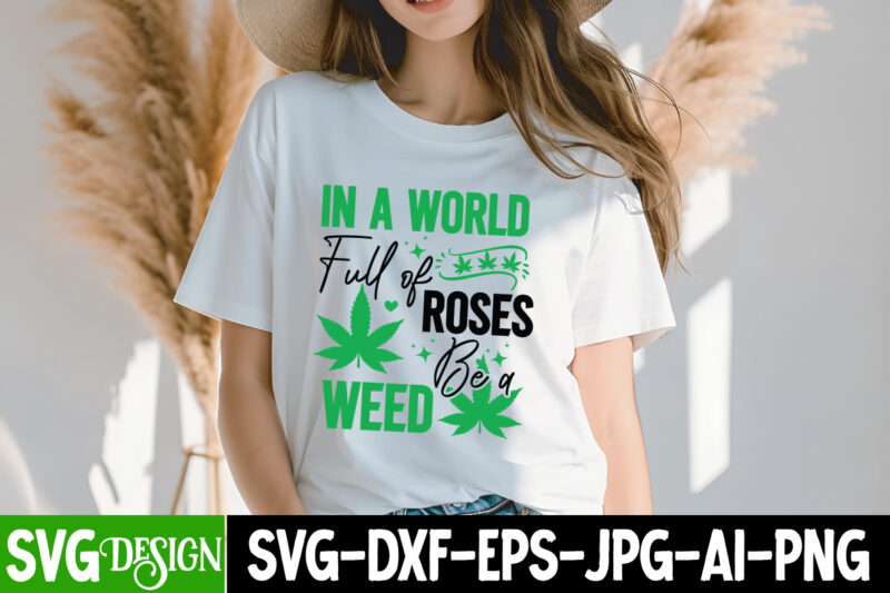 In a World Full of Roses be a Weed T-Shirt Design, Weed SVG Bundle,Cannabis SVG Bundle,Cannabis Sublimation PNG,Weed T-Shirt Design , Cannab