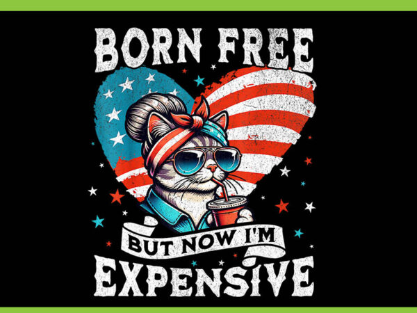 Born free but now i’m expensive cat png, mom bun cat july 4th of july png t shirt template