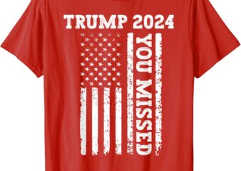 45 47 Trump 2024 Shirt American Flag Trump 2024 You Missed T-Shirt