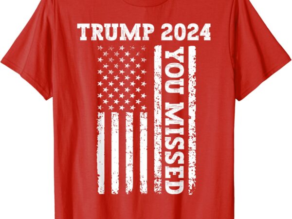 45 47 trump 2024 shirt american flag trump 2024 you missed t-shirt