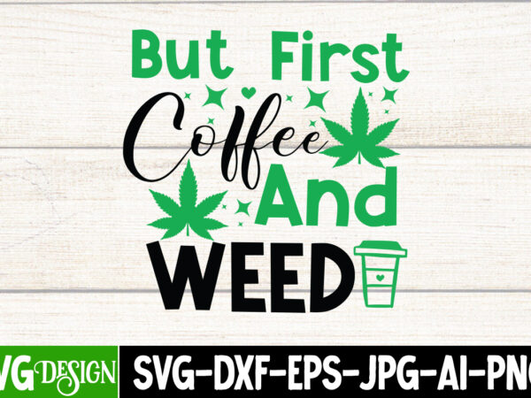 But first coffee and weed t-shirt design, weed t-shirt design, weed svg bundle,cannabis svg bundle,cannabis sublimation png,weed