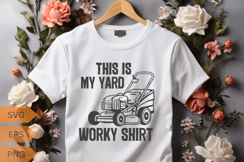 This Is My Yard Work Shirt Funny Home Yard Work T-shirt design vector, mowing, gifts-for who loves Yard work, gardening, Enforcement, mowin