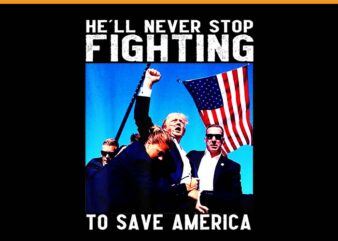 He’ll Never Stop Fighting To Save America PNG, Trump 2024 PNG graphic t shirt