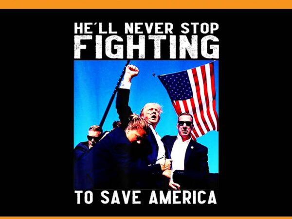 He’ll never stop fighting to save america png, trump 2024 png graphic t shirt