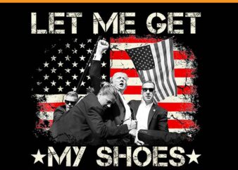 Let Me Get My Shoes Trump PNG, Trump 2024 PNG t shirt vector graphic