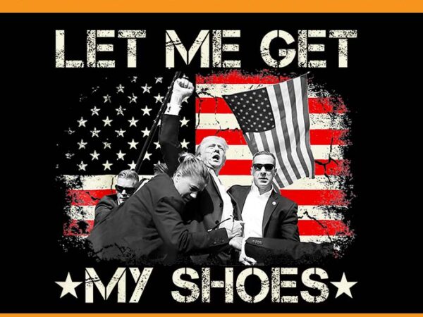 Let me get my shoes trump png, trump 2024 png t shirt vector graphic