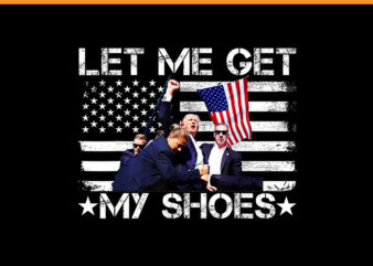 Let Me Get My Shoes Trump PNG, Trump 2024 PNG t shirt vector graphic