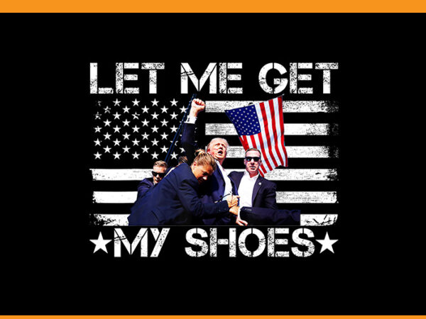 Let me get my shoes trump png, trump 2024 png t shirt vector graphic